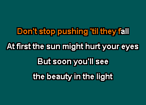 Don't stop pushing 'til they fall

At first the sun might hurt your eyes

But soon you'll see
the beauty in the light