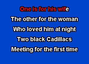 One is for his wife
The other for the woman
Who loved him at night
Two black Cadillacs

Meeting for the first time

Q