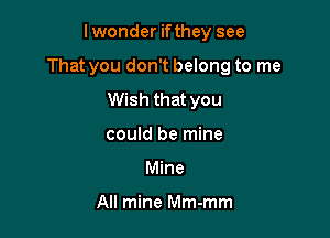 lwonder ifthey see

That you don't belong to me

Wish that you
could be mine
Mine

All mine Mm-mm