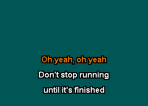 Oh yeah, oh yeah

Don't stop running

until it's finished