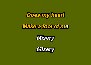 Does my heart
Make a fool of me

Misery

Misery