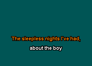 The sleepless nights I've had,

about the boy