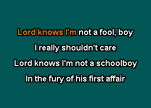 Lord knows I'm not a fool, boy

lreally shouldn't care

Lord knows I'm not a schoolboy

In the fury of his first affair