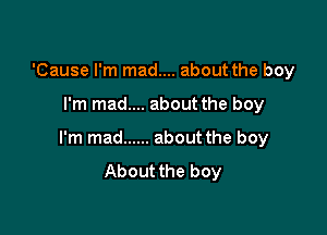 'Cause I'm mad.... about the boy

I'm mad.... about the boy

I'm mad ...... about the boy

About the boy