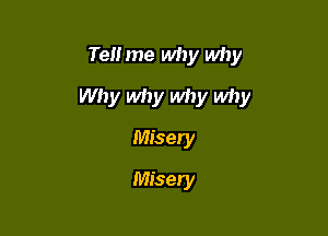 Tell me why why

Why why why why

Misery
Misery