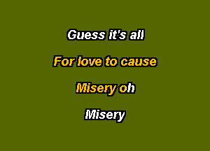 Guess it's a

For love to cause

Misery oh

Misery