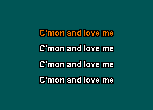 C'mon and love me
C'mon and love me

C'mon and love me

C'mon and love me