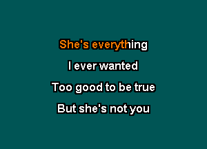 She's everything

I ever wanted
Too good to be true

Leaves me tongue-tied