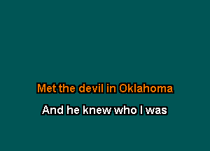 Met the devil in Oklahoma

And he knew who Iwas