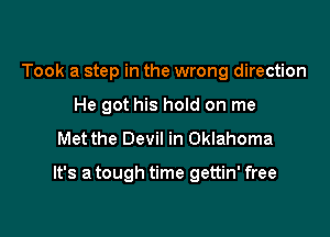 Took a step in the wrong direction
He got his hold on me
Met the Devil in Oklahoma

It's a tough time gettin' free