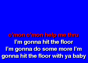 Pm gonna hit the floor
Pm gonna do some more Pm
gonna hit the floor with ya baby