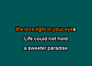 the love-light in your eyes

Life could not hold

a sweeter paradise