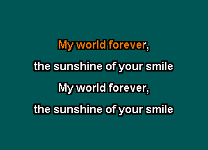 My world forever,
the sunshine ofyour smile

My world forever,

the sunshine ofyour smile