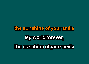 the sunshine ofyour smile

My world forever,

the sunshine ofyour smile