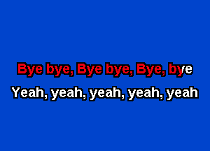 Byebye,Byebye,Bye,bye

Yeah,yeah,yeah,yeah,yeah