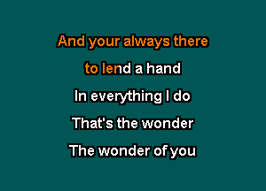 And your always there
to lend a hand
In everything I do

That's the wonder

The wonder ofyou