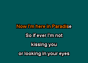 Now I'm here in Paradise
80 if ever I'm not

kissing you

or looking in your eyes