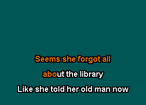 Seems she forgot all

about the library

Like she told her old man now