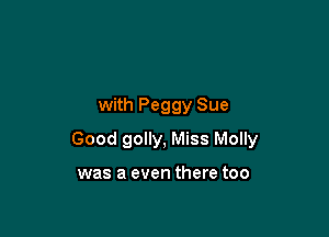 with Peggy Sue

Good golly, Miss Molly

was a even there too