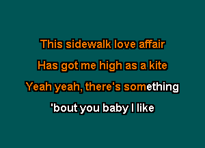 This sidewalk love affair

Has got me high as a kite

Yeah yeah, there's something

'bout you baby I like