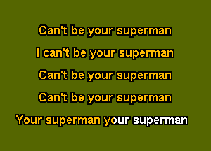Can't be your superman
I can't be your superman
Can't be your superman
Can't be your superman

Your superman your superman