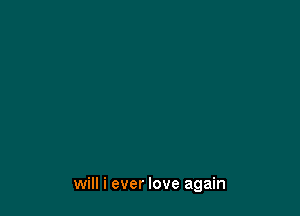will i ever love again
