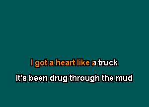 I got a heart like a truck

It's been drug through the mud