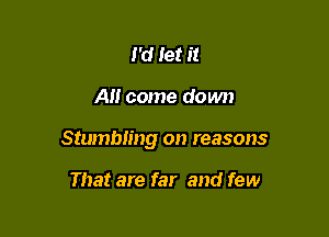 I'd Jet it

A come down

Stumbling on reasons

That are far and few