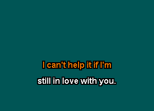 I can't help it if I'm

still in love with you.