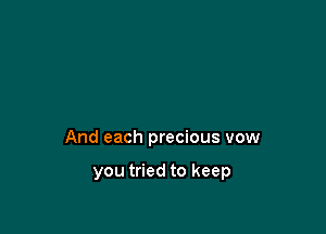And each precious vow

you tried to keep
