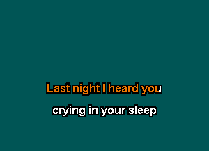 Last night I heard you

crying in your sleep