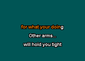 for what your doing

Other arms...

will hold you tight