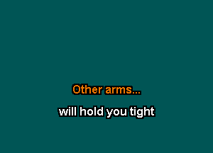 Other arms...

will hold you tight
