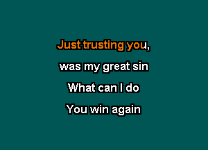 Just trusting you,
was my great sin
What can I do

You win again