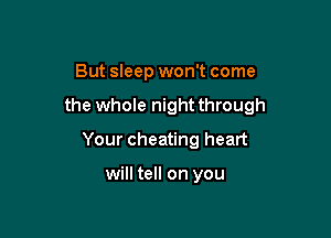 But sleep won't come

the whole night through

Your cheating heart

will tell on you