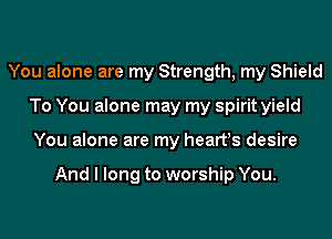 You alone are my Strength, my Shield
To You alone may my spirit yield
You alone are my hearfs desire

And I long to worship You.