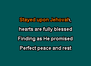 Stayed upon Jehovah,

hearts are fully blessed
Finding as He promised

Perfect peace and rest
