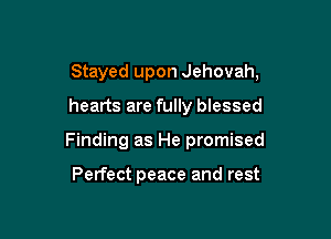 Stayed upon Jehovah,

hearts are fully blessed
Finding as He promised

Perfect peace and rest