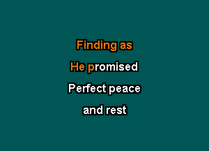 Finding as

He promised

Perfect peace

and rest