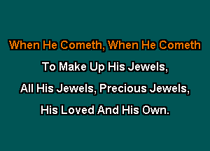 When He Cometh, When He Cometh
To Make Up His Jewels,

All His Jewels, Precious Jewels,
His Loved And His Own.