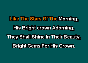 Like The Stars Of The Morning,

His Bright crown Adorning,

They Shall Shine In Their Beauty,

Bright Gems For His Crown.
