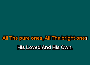All The pure ones, All The bright ones
His Loved And His Own.