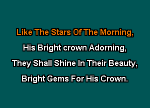 Like The Stars Of The Morning,

His Bright crown Adorning,

They Shall Shine In Their Beauty,

Bright Gems For His Crown.