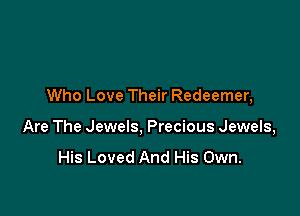 Who Love Their Redeemer,

Are The Jewels, Precious Jewels,
His Loved And His Own.