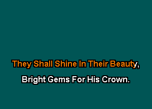 They Shall Shine In Their Beauty,

Bright Gems For His Crown.