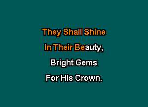 They Shall Shine
In Their Beauty,

Bright Gems

For His Crown.