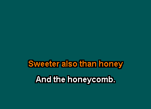 Sweeter also than honey

And the honeycomb.