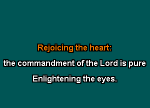 Rejoicing the heart

the commandment ofthe Lord is pure

Enlightening the eyes.