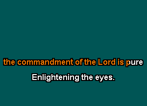 the commandment ofthe Lord is pure

Enlightening the eyes.
