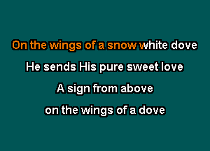 0n the wings of a snow white dove

He sends His pure sweet love

A sign from above

on the wings ofa dove